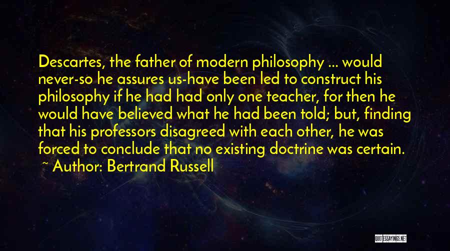 Bertrand Russell Quotes: Descartes, The Father Of Modern Philosophy ... Would Never-so He Assures Us-have Been Led To Construct His Philosophy If He