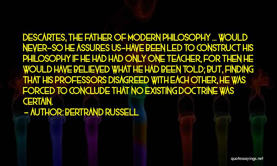 Bertrand Russell Quotes: Descartes, The Father Of Modern Philosophy ... Would Never-so He Assures Us-have Been Led To Construct His Philosophy If He