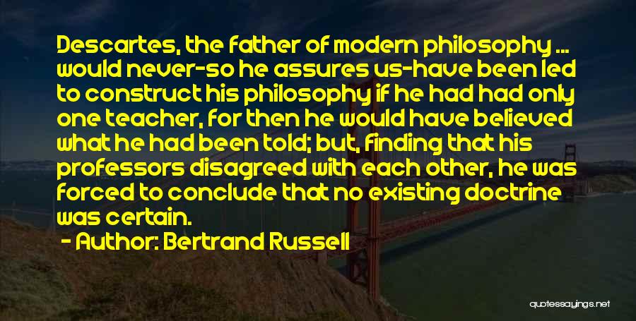 Bertrand Russell Quotes: Descartes, The Father Of Modern Philosophy ... Would Never-so He Assures Us-have Been Led To Construct His Philosophy If He