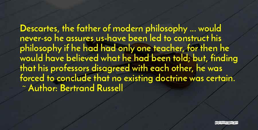 Bertrand Russell Quotes: Descartes, The Father Of Modern Philosophy ... Would Never-so He Assures Us-have Been Led To Construct His Philosophy If He