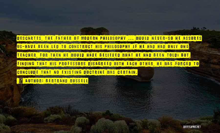 Bertrand Russell Quotes: Descartes, The Father Of Modern Philosophy ... Would Never-so He Assures Us-have Been Led To Construct His Philosophy If He