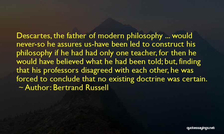 Bertrand Russell Quotes: Descartes, The Father Of Modern Philosophy ... Would Never-so He Assures Us-have Been Led To Construct His Philosophy If He