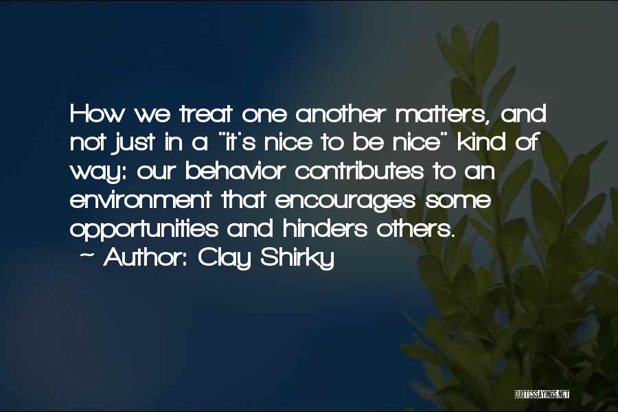 Clay Shirky Quotes: How We Treat One Another Matters, And Not Just In A It's Nice To Be Nice Kind Of Way: Our