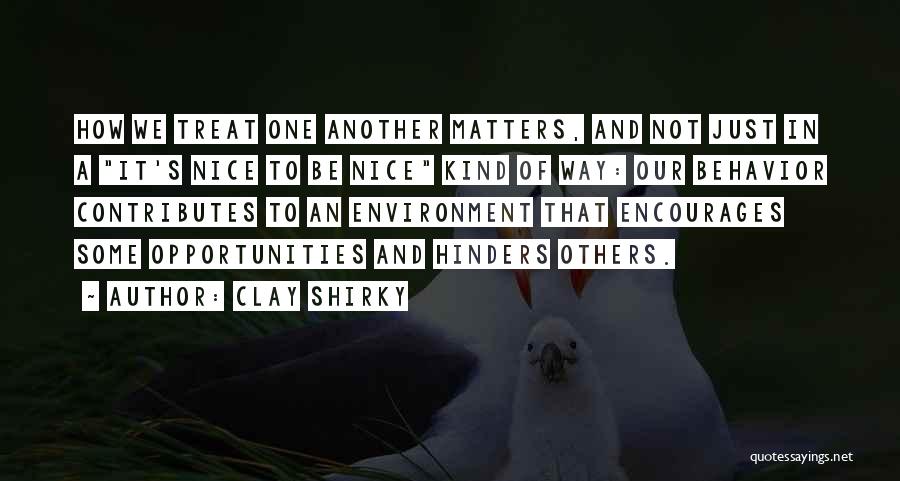 Clay Shirky Quotes: How We Treat One Another Matters, And Not Just In A It's Nice To Be Nice Kind Of Way: Our