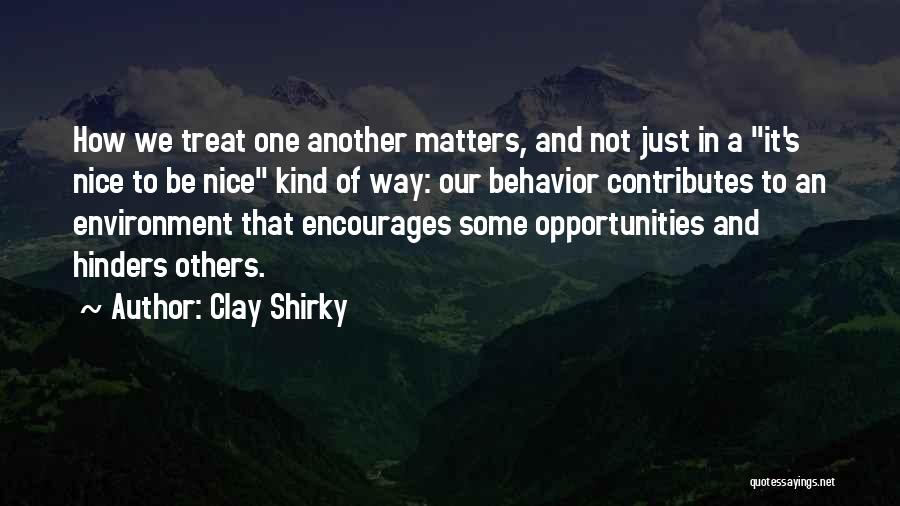 Clay Shirky Quotes: How We Treat One Another Matters, And Not Just In A It's Nice To Be Nice Kind Of Way: Our