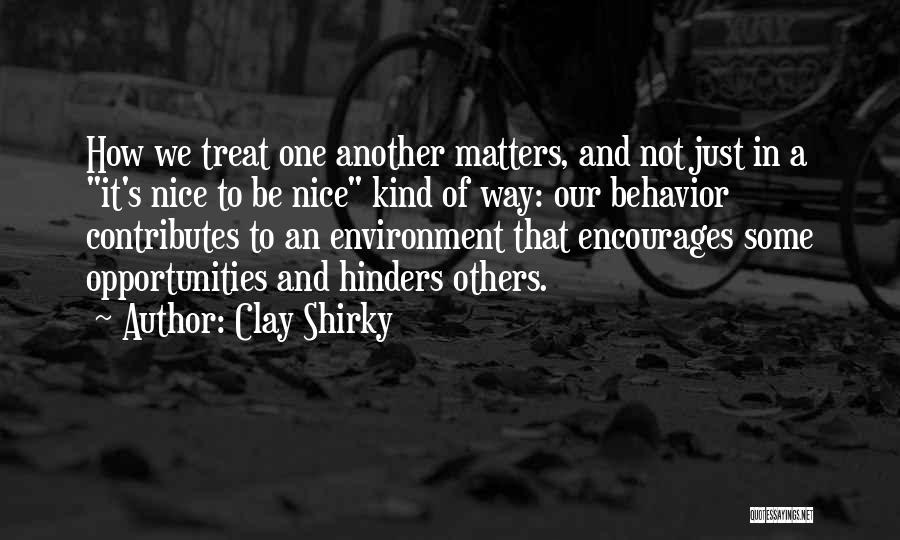 Clay Shirky Quotes: How We Treat One Another Matters, And Not Just In A It's Nice To Be Nice Kind Of Way: Our