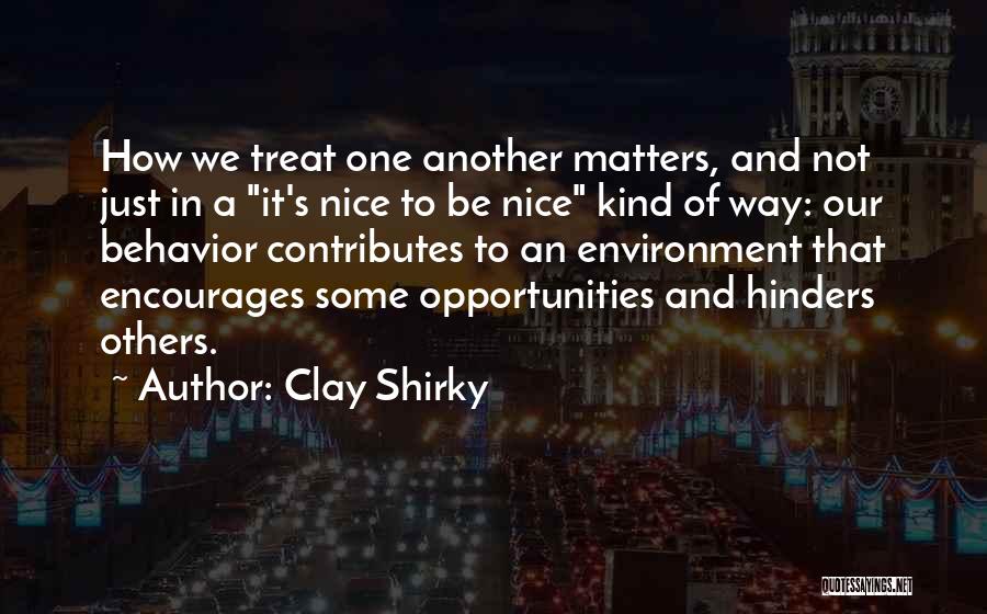 Clay Shirky Quotes: How We Treat One Another Matters, And Not Just In A It's Nice To Be Nice Kind Of Way: Our