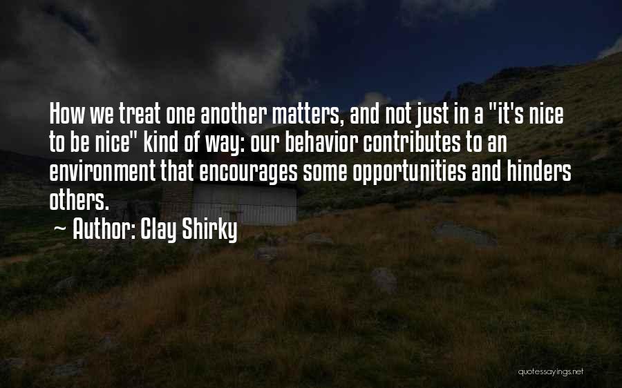 Clay Shirky Quotes: How We Treat One Another Matters, And Not Just In A It's Nice To Be Nice Kind Of Way: Our