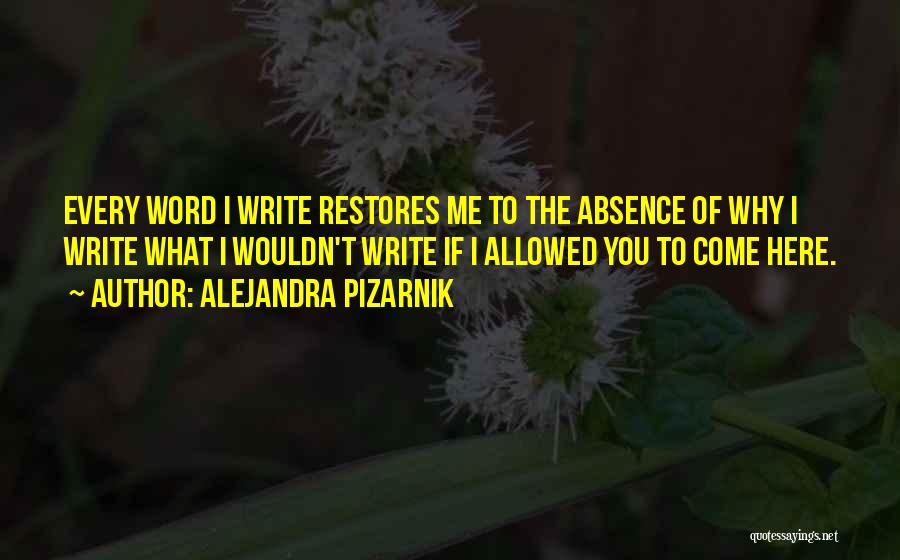 Alejandra Pizarnik Quotes: Every Word I Write Restores Me To The Absence Of Why I Write What I Wouldn't Write If I Allowed