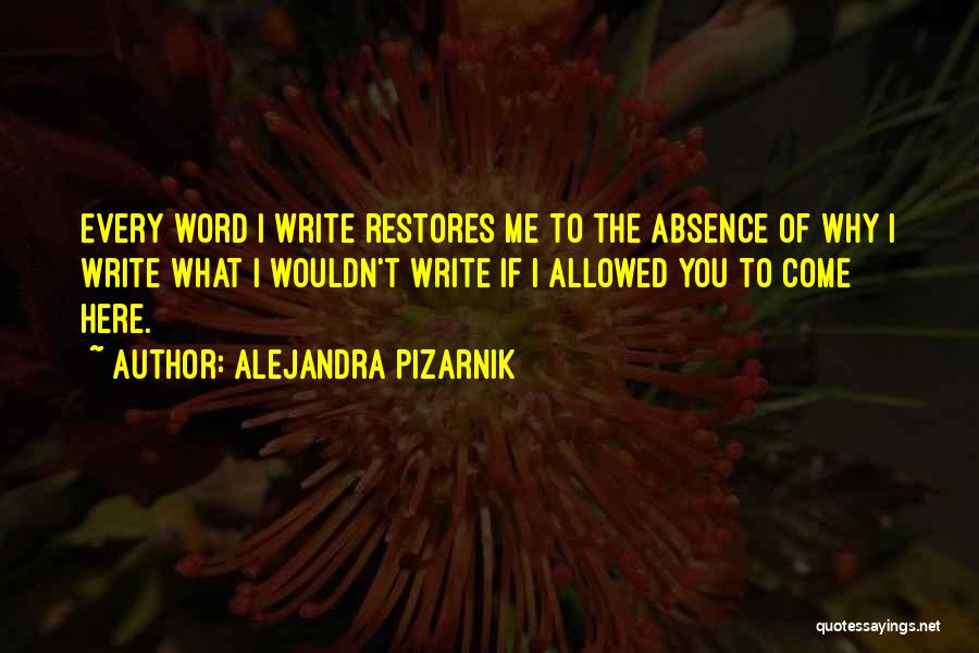 Alejandra Pizarnik Quotes: Every Word I Write Restores Me To The Absence Of Why I Write What I Wouldn't Write If I Allowed