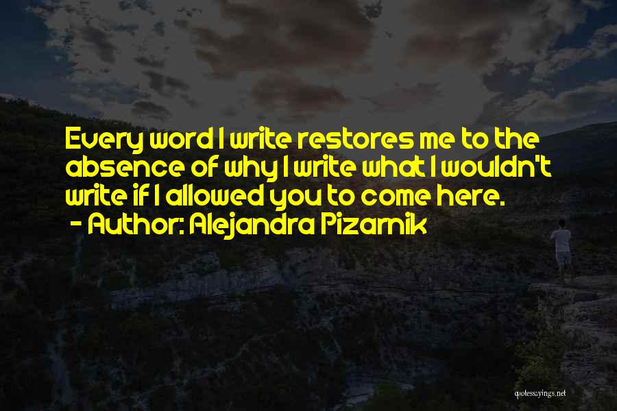 Alejandra Pizarnik Quotes: Every Word I Write Restores Me To The Absence Of Why I Write What I Wouldn't Write If I Allowed