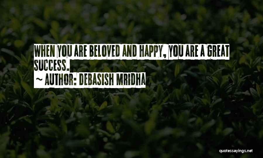Debasish Mridha Quotes: When You Are Beloved And Happy, You Are A Great Success.