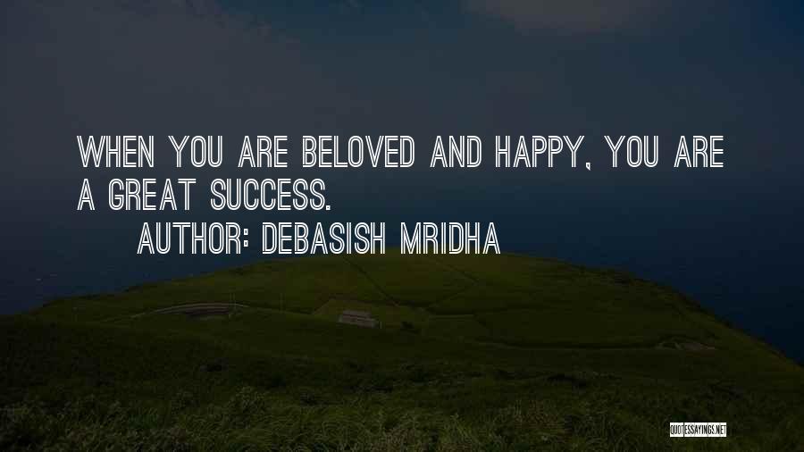 Debasish Mridha Quotes: When You Are Beloved And Happy, You Are A Great Success.