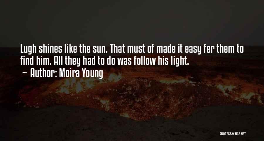 Moira Young Quotes: Lugh Shines Like The Sun. That Must Of Made It Easy Fer Them To Find Him. All They Had To