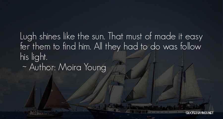 Moira Young Quotes: Lugh Shines Like The Sun. That Must Of Made It Easy Fer Them To Find Him. All They Had To