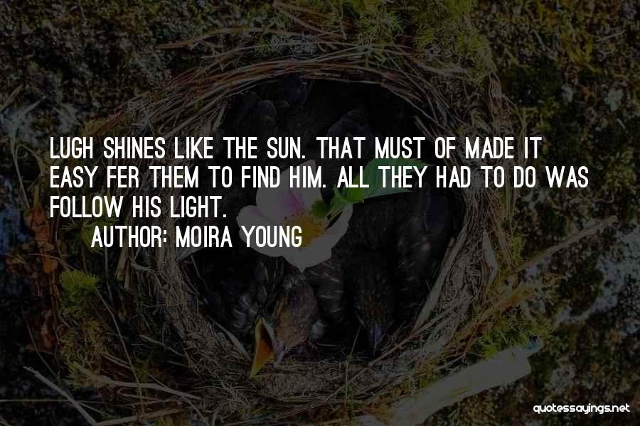 Moira Young Quotes: Lugh Shines Like The Sun. That Must Of Made It Easy Fer Them To Find Him. All They Had To
