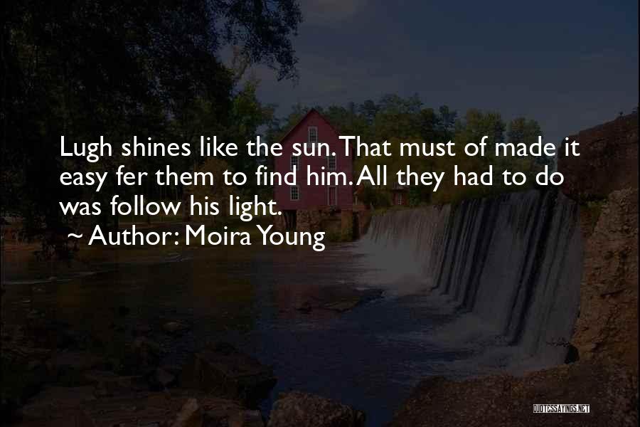 Moira Young Quotes: Lugh Shines Like The Sun. That Must Of Made It Easy Fer Them To Find Him. All They Had To