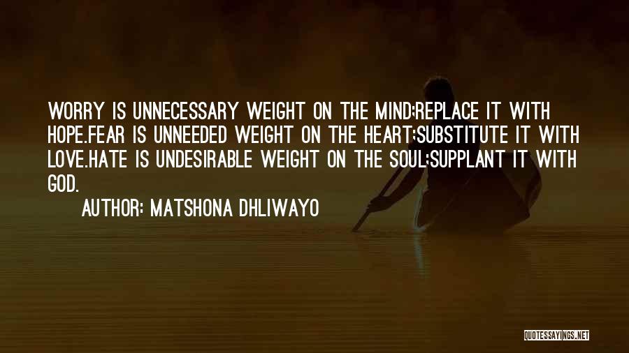 Matshona Dhliwayo Quotes: Worry Is Unnecessary Weight On The Mind;replace It With Hope.fear Is Unneeded Weight On The Heart;substitute It With Love.hate Is