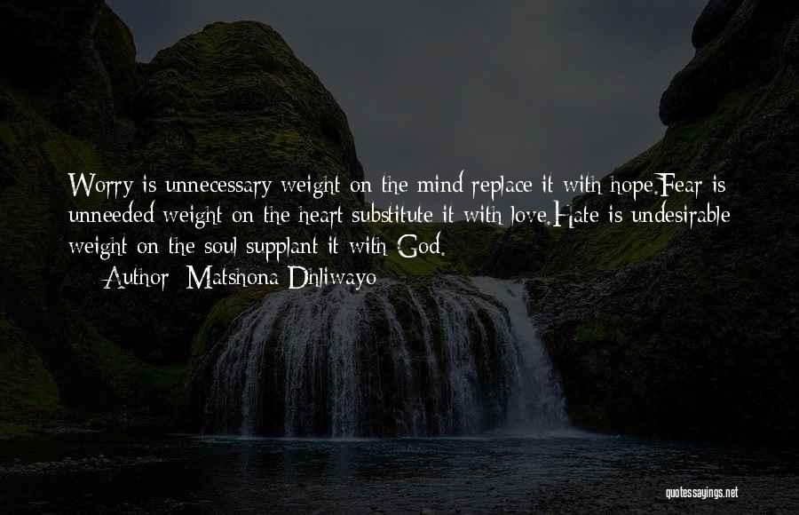 Matshona Dhliwayo Quotes: Worry Is Unnecessary Weight On The Mind;replace It With Hope.fear Is Unneeded Weight On The Heart;substitute It With Love.hate Is