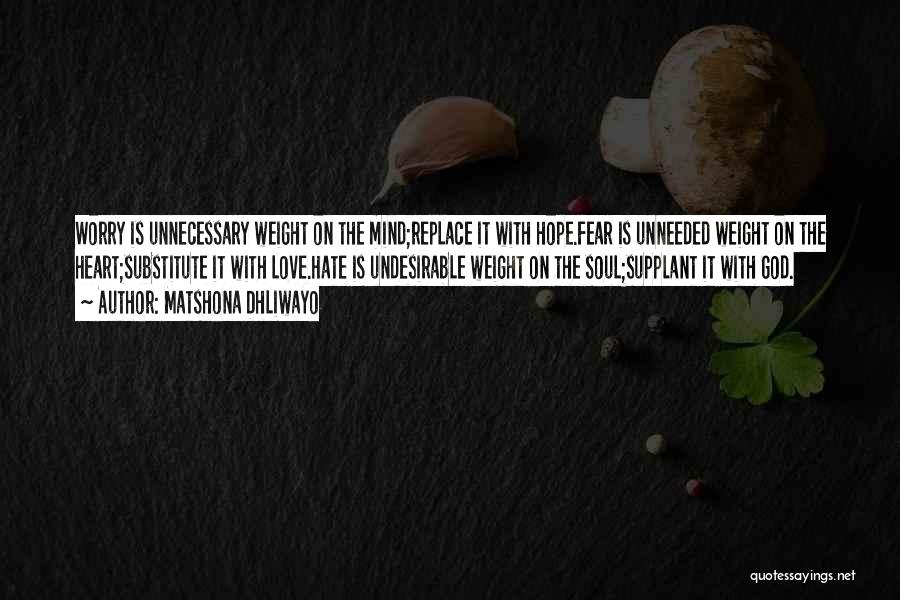 Matshona Dhliwayo Quotes: Worry Is Unnecessary Weight On The Mind;replace It With Hope.fear Is Unneeded Weight On The Heart;substitute It With Love.hate Is