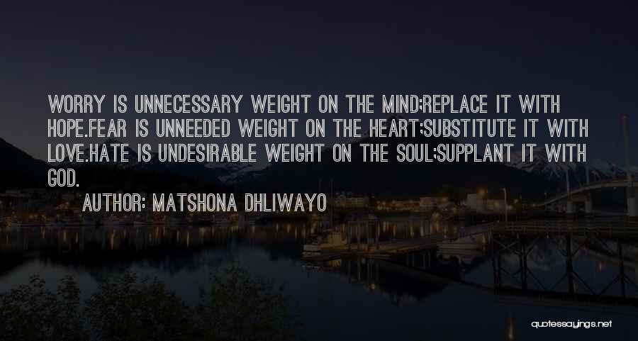 Matshona Dhliwayo Quotes: Worry Is Unnecessary Weight On The Mind;replace It With Hope.fear Is Unneeded Weight On The Heart;substitute It With Love.hate Is