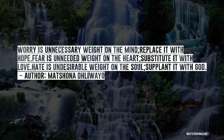 Matshona Dhliwayo Quotes: Worry Is Unnecessary Weight On The Mind;replace It With Hope.fear Is Unneeded Weight On The Heart;substitute It With Love.hate Is