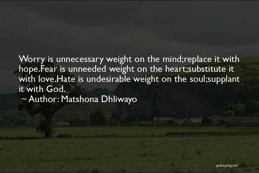 Matshona Dhliwayo Quotes: Worry Is Unnecessary Weight On The Mind;replace It With Hope.fear Is Unneeded Weight On The Heart;substitute It With Love.hate Is