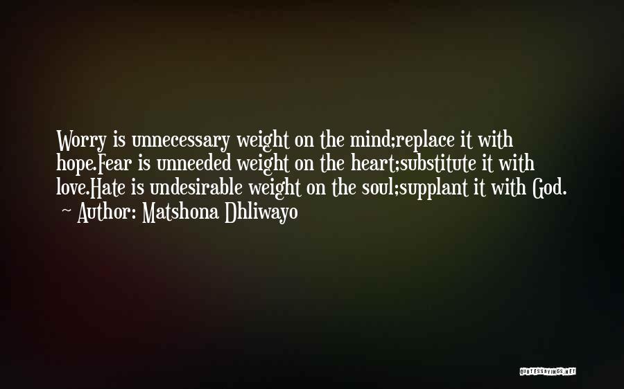 Matshona Dhliwayo Quotes: Worry Is Unnecessary Weight On The Mind;replace It With Hope.fear Is Unneeded Weight On The Heart;substitute It With Love.hate Is