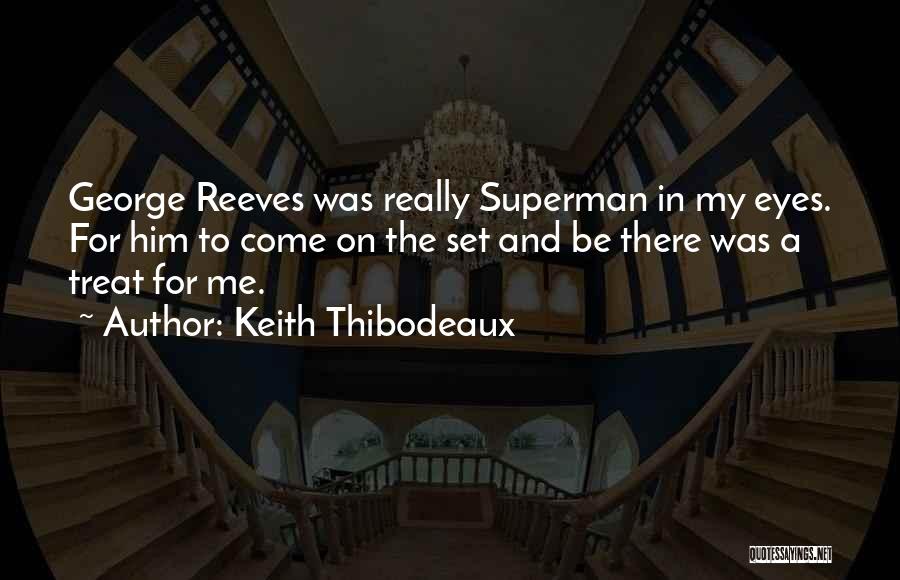 Keith Thibodeaux Quotes: George Reeves Was Really Superman In My Eyes. For Him To Come On The Set And Be There Was A