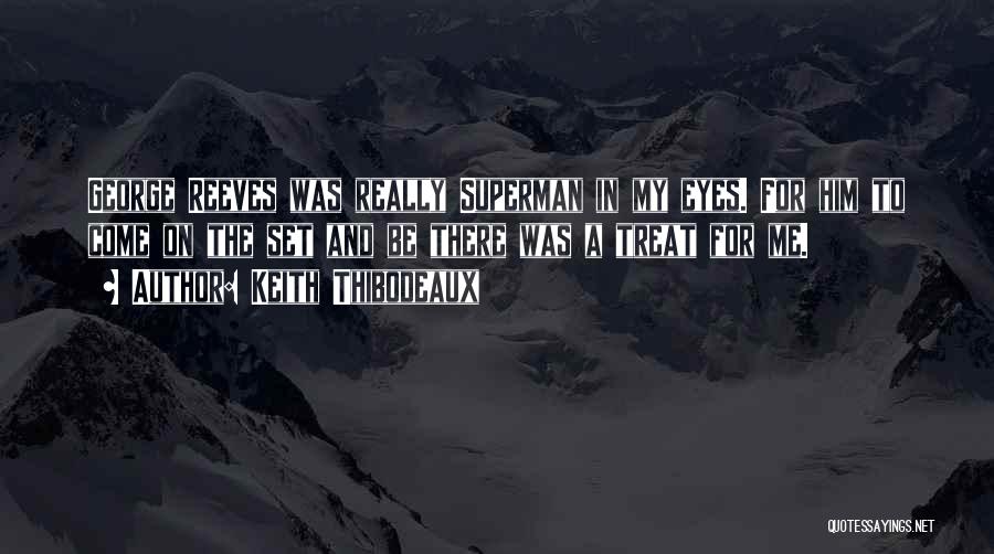 Keith Thibodeaux Quotes: George Reeves Was Really Superman In My Eyes. For Him To Come On The Set And Be There Was A