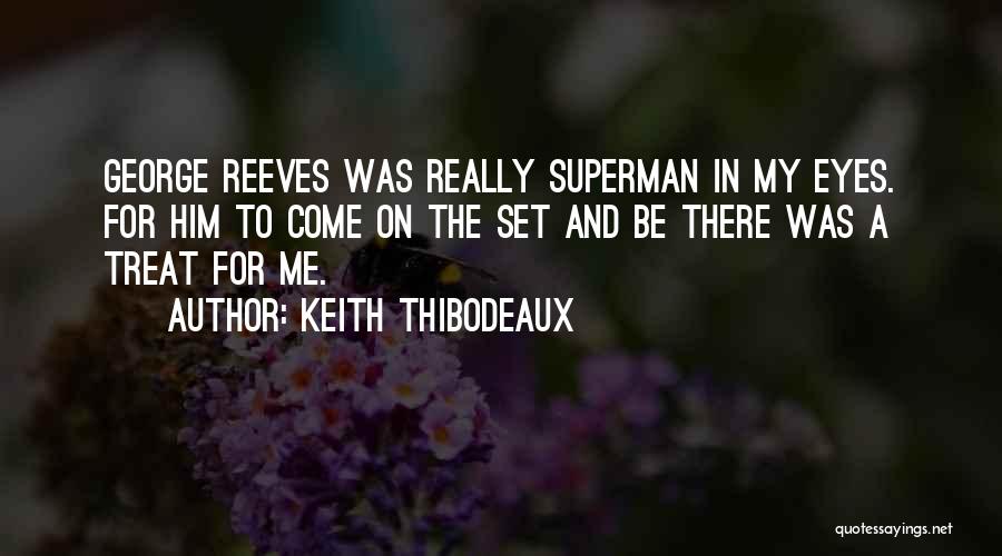 Keith Thibodeaux Quotes: George Reeves Was Really Superman In My Eyes. For Him To Come On The Set And Be There Was A