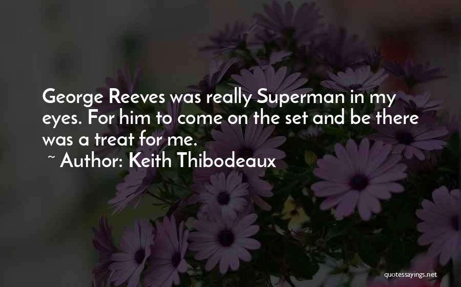 Keith Thibodeaux Quotes: George Reeves Was Really Superman In My Eyes. For Him To Come On The Set And Be There Was A