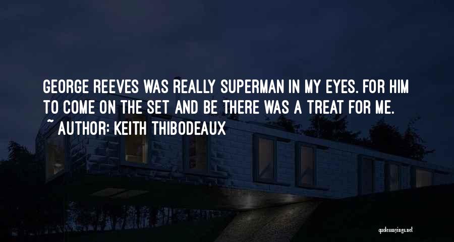 Keith Thibodeaux Quotes: George Reeves Was Really Superman In My Eyes. For Him To Come On The Set And Be There Was A