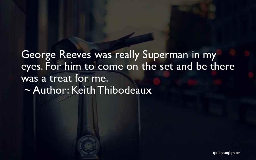 Keith Thibodeaux Quotes: George Reeves Was Really Superman In My Eyes. For Him To Come On The Set And Be There Was A