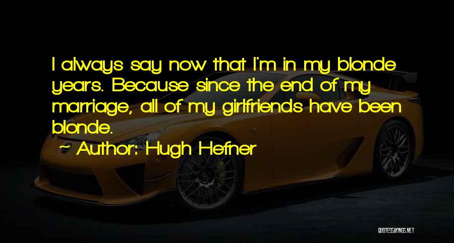 Hugh Hefner Quotes: I Always Say Now That I'm In My Blonde Years. Because Since The End Of My Marriage, All Of My