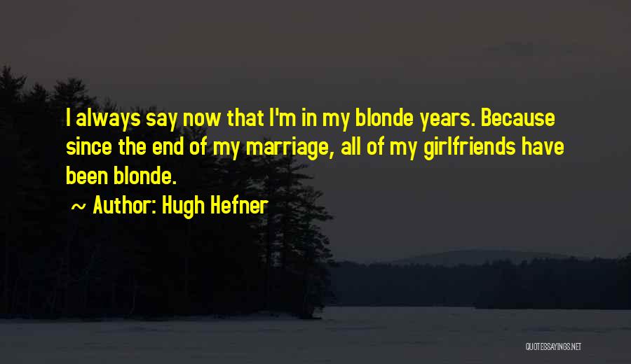 Hugh Hefner Quotes: I Always Say Now That I'm In My Blonde Years. Because Since The End Of My Marriage, All Of My