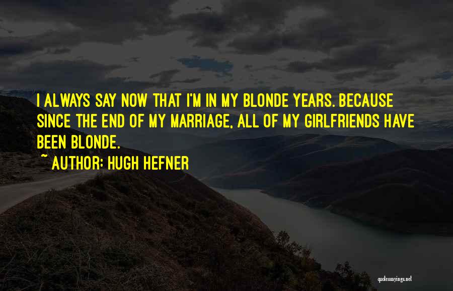 Hugh Hefner Quotes: I Always Say Now That I'm In My Blonde Years. Because Since The End Of My Marriage, All Of My