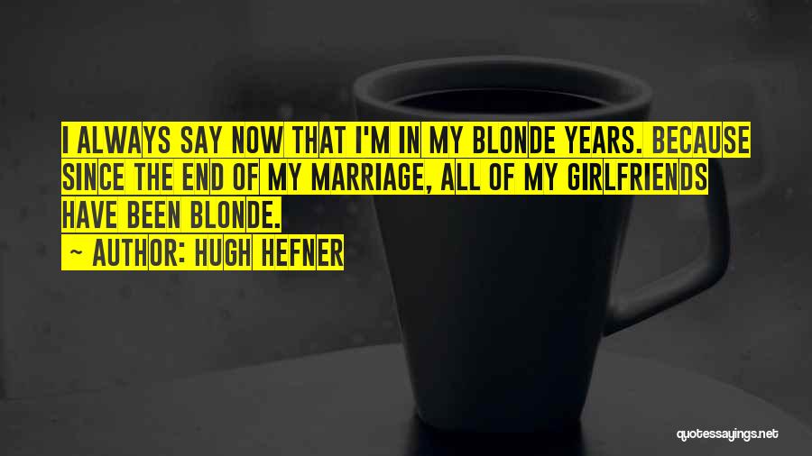 Hugh Hefner Quotes: I Always Say Now That I'm In My Blonde Years. Because Since The End Of My Marriage, All Of My