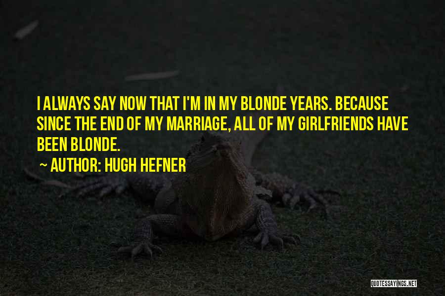 Hugh Hefner Quotes: I Always Say Now That I'm In My Blonde Years. Because Since The End Of My Marriage, All Of My