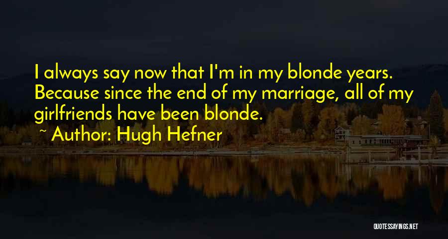 Hugh Hefner Quotes: I Always Say Now That I'm In My Blonde Years. Because Since The End Of My Marriage, All Of My