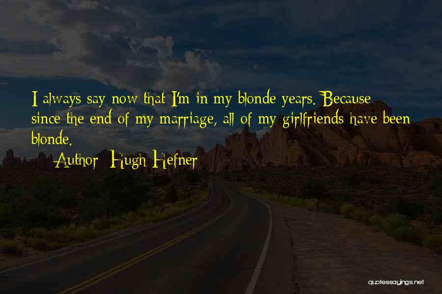 Hugh Hefner Quotes: I Always Say Now That I'm In My Blonde Years. Because Since The End Of My Marriage, All Of My