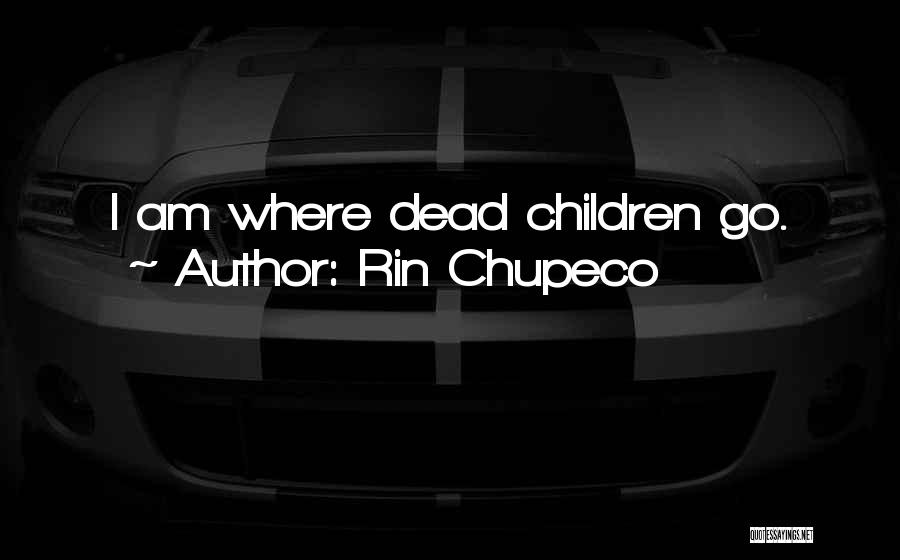 Rin Chupeco Quotes: I Am Where Dead Children Go.