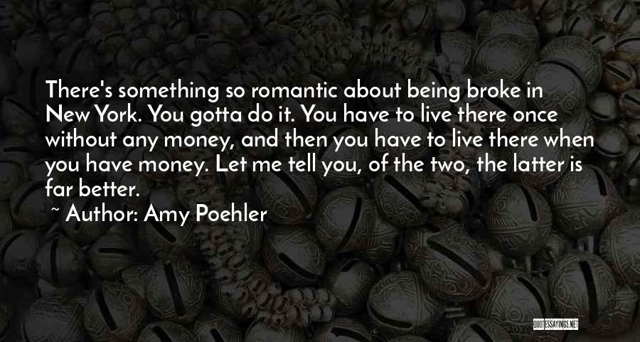 Amy Poehler Quotes: There's Something So Romantic About Being Broke In New York. You Gotta Do It. You Have To Live There Once