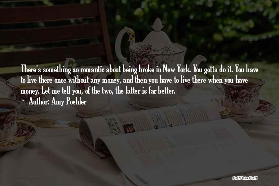 Amy Poehler Quotes: There's Something So Romantic About Being Broke In New York. You Gotta Do It. You Have To Live There Once