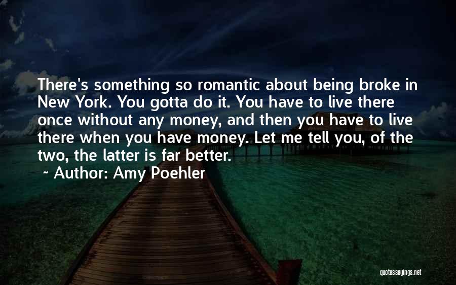 Amy Poehler Quotes: There's Something So Romantic About Being Broke In New York. You Gotta Do It. You Have To Live There Once