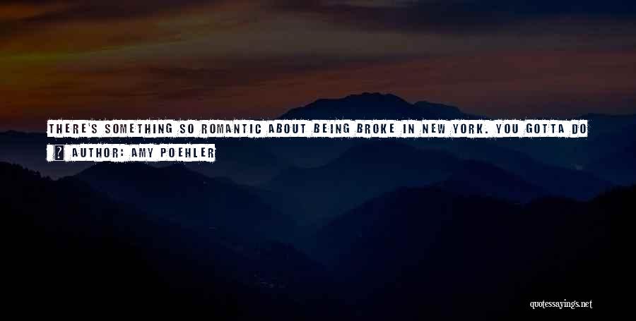 Amy Poehler Quotes: There's Something So Romantic About Being Broke In New York. You Gotta Do It. You Have To Live There Once