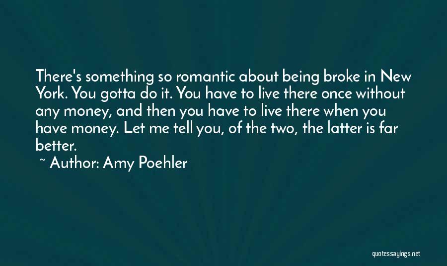 Amy Poehler Quotes: There's Something So Romantic About Being Broke In New York. You Gotta Do It. You Have To Live There Once