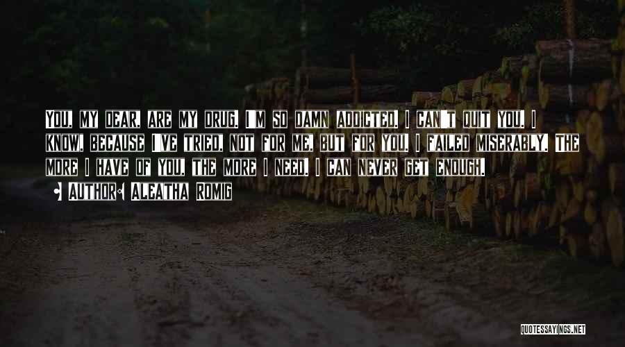 Aleatha Romig Quotes: You, My Dear, Are My Drug. I'm So Damn Addicted. I Can't Quit You. I Know, Because I've Tried, Not