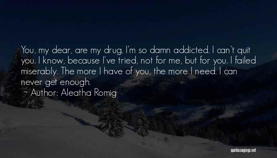 Aleatha Romig Quotes: You, My Dear, Are My Drug. I'm So Damn Addicted. I Can't Quit You. I Know, Because I've Tried, Not