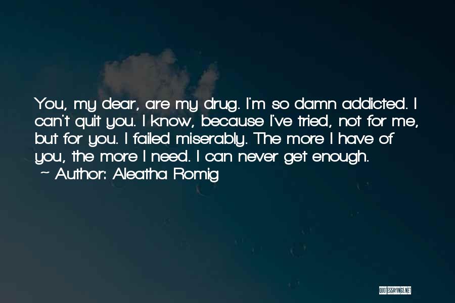 Aleatha Romig Quotes: You, My Dear, Are My Drug. I'm So Damn Addicted. I Can't Quit You. I Know, Because I've Tried, Not